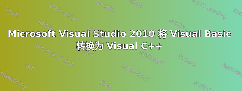 Microsoft Visual Studio 2010 将 Visual Basic 转换为 Visual C++