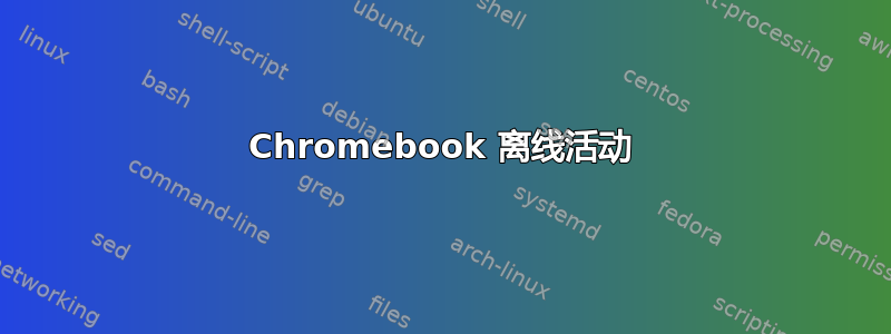 Chromebook 离线活动