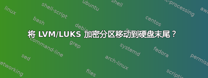 将 LVM/LUKS 加密分区移动到硬盘末尾？