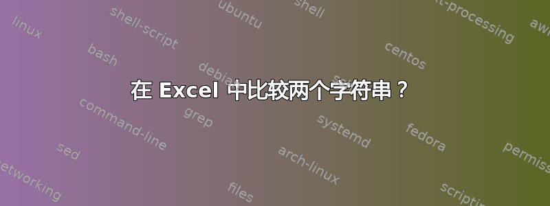 在 Excel 中比较两个字符串？