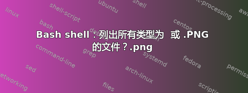 Bash shell：列出所有类型为 .png 或 .PNG 的文件？