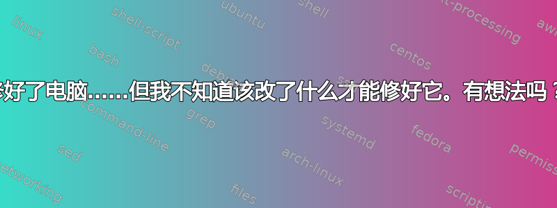 修好了电脑……但我不知道该改了什么才能修好它。有想法吗？