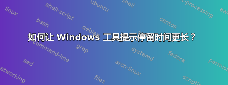 如何让 Windows 工具提示停留时间更长？