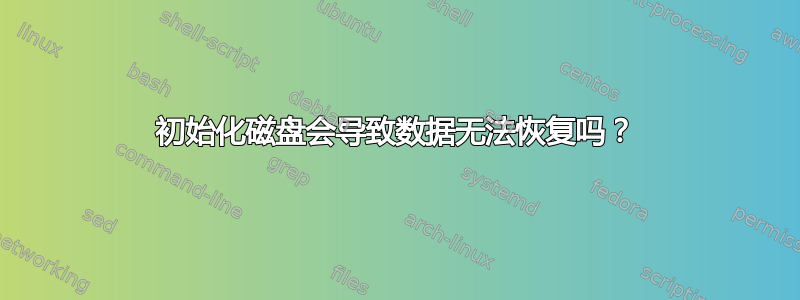 初始化磁盘会导致数据无法恢复吗？