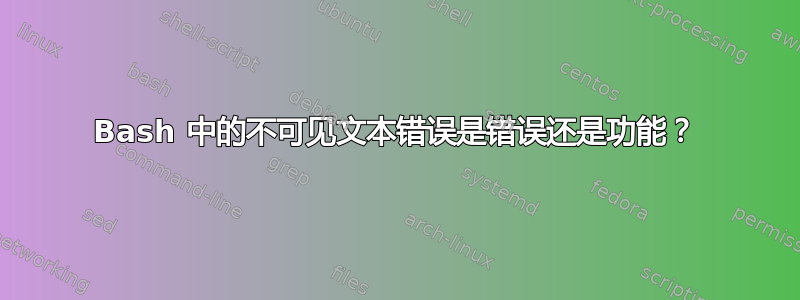 Bash 中的不可见文本错误是错误还是功能？