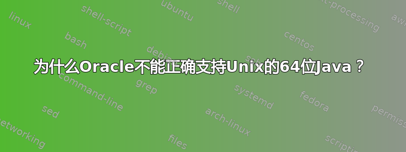 为什么Oracle不能正确支持Unix的64位Java？