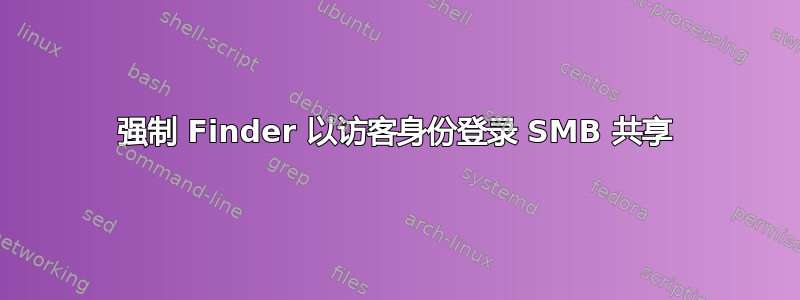 强制 Finder 以访客身份登录 SMB 共享