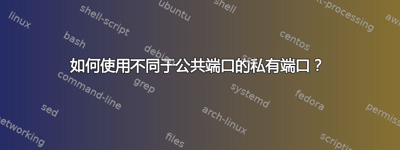 如何使用不同于公共端口的私有端口？