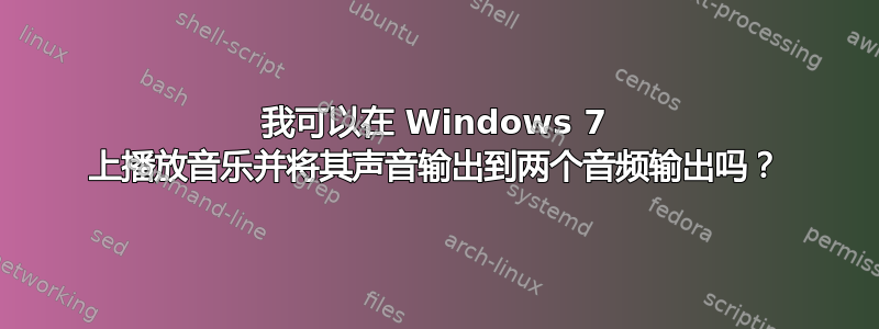 我可以在 Windows 7 上播放音乐并将其声音输出到两个音频输出吗？