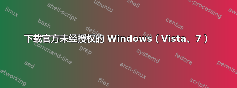 下载官方未经授权的 Windows（Vista、7）