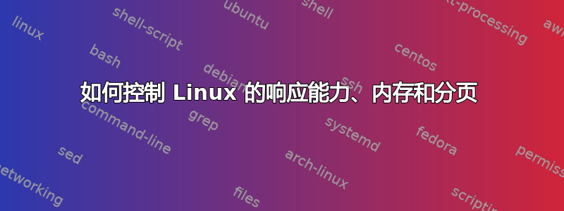 如何控制 Linux 的响应能力、内存和分页