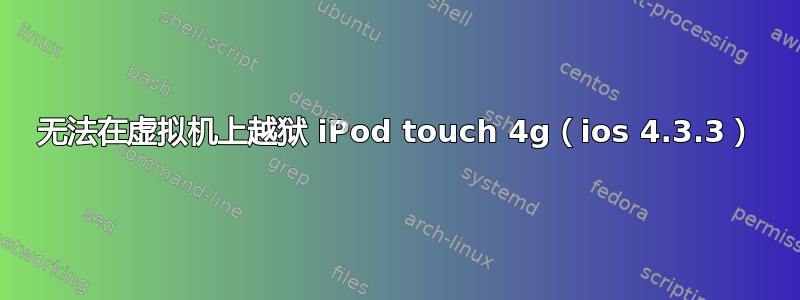 无法在虚拟机上越狱 iPod touch 4g（ios 4.3.3）