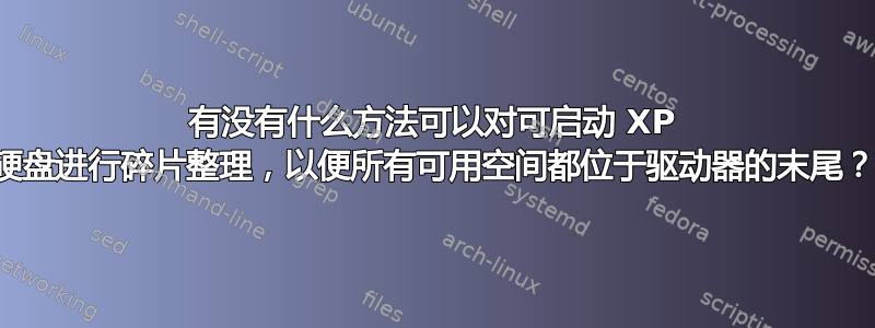 有没有什么方法可以对可启动 XP 硬盘进行碎片整理，以便所有可用空间都位于驱动器的末尾？