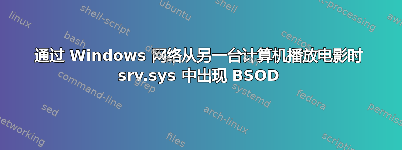 通过 Windows 网络从另一台计算机播放电影时 srv.sys 中出现 BSOD