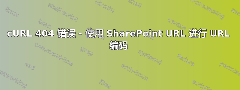 cURL 404 错误 - 使用 SharePoint URL 进行 URL 编码