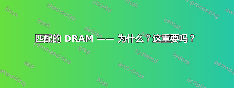 匹配的 DRAM —— 为什么？这重要吗？