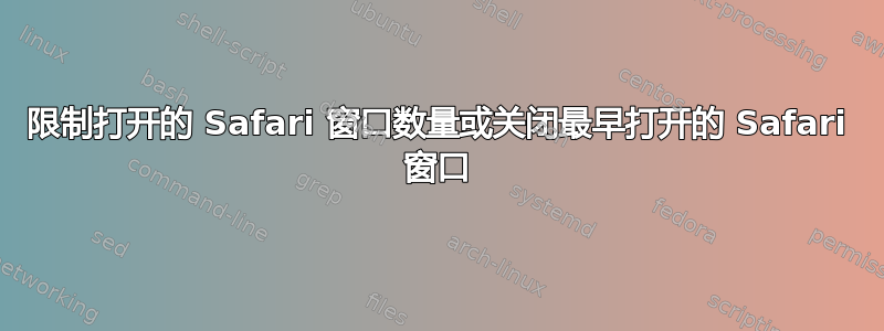 限制打开的 Safari 窗口数量或关闭最早打开的 Safari 窗口