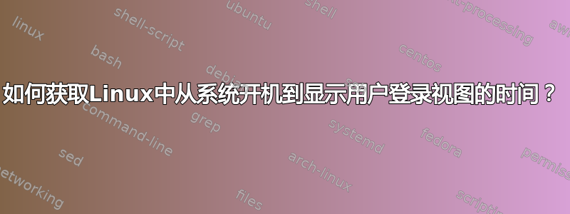 如何获取Linux中从系统开机到显示用户登录视图的时间？