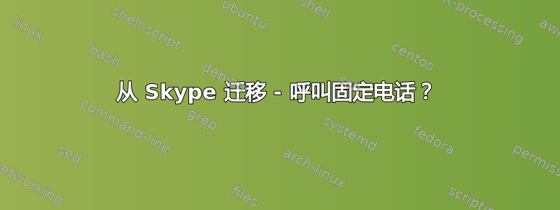 从 Skype 迁移 - 呼叫固定电话？