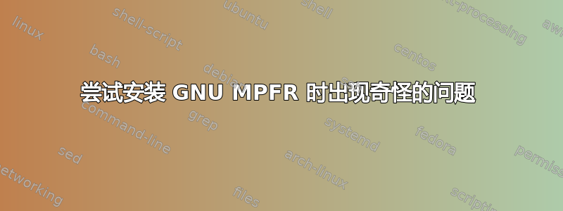 尝试安装 GNU MPFR 时出现奇怪的问题