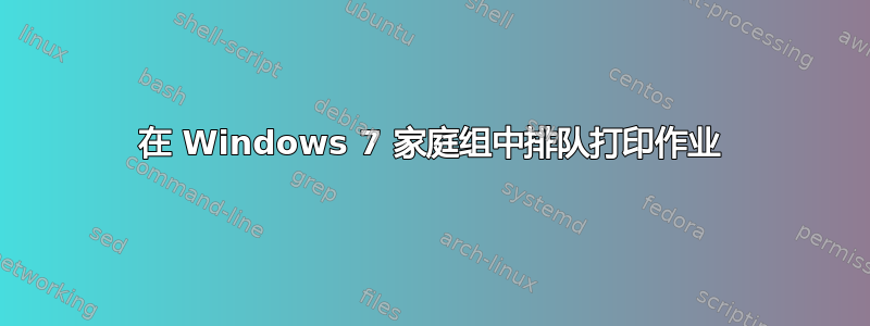 在 Windows 7 家庭组中排队打印作业