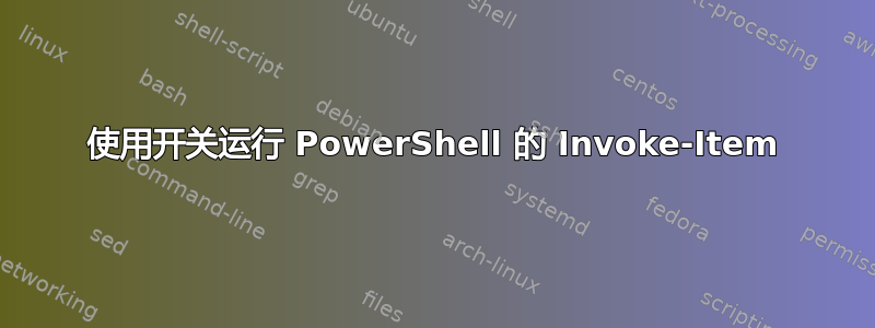 使用开关运行 PowerShell 的 Invoke-Item