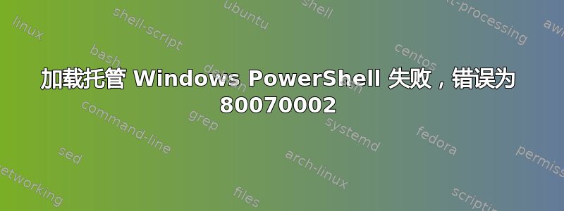 加载托管 Windows PowerShell 失败，错误为 80070002