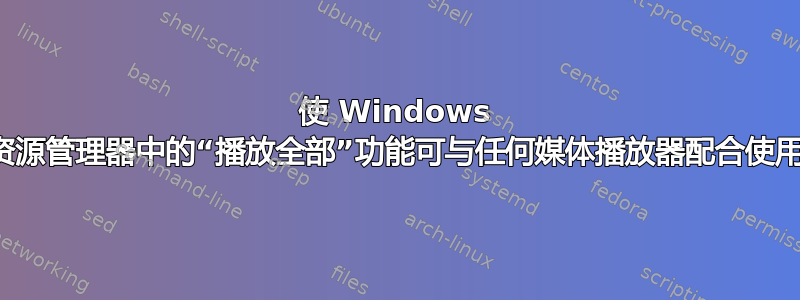 使 Windows 资源管理器中的“播放全部”功能可与任何媒体播放器配合使用