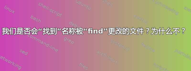 我们是否会“找到”名称被“find”更改的文件？为什么不？