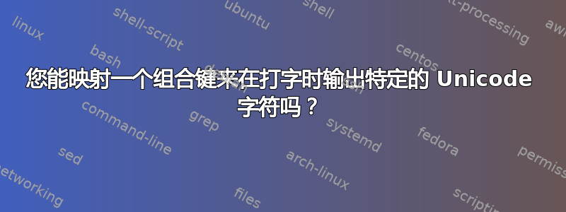 您能映射一个组合键来在打字时输出特定的 Unicode 字符吗？