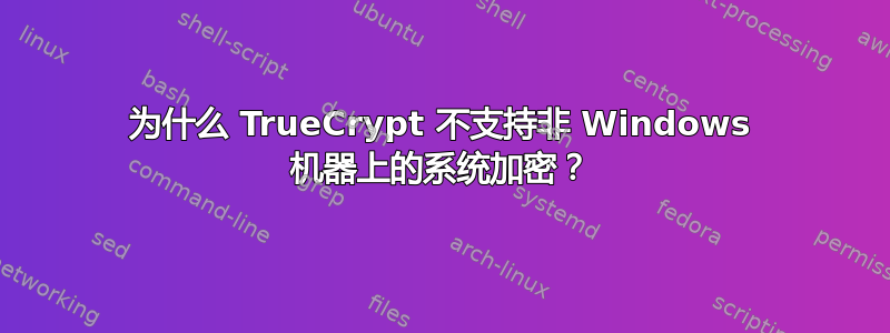 为什么 TrueCrypt 不支持非 Windows 机器上的系统加密？