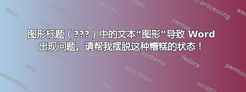 图形标题（???）中的文本“图形”导致 Word 出现问题。请帮我摆脱这种糟糕的状态！