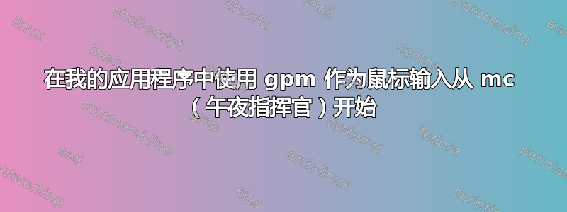 在我的应用程序中使用 gpm 作为鼠标输入从 mc （午夜指挥官）开始