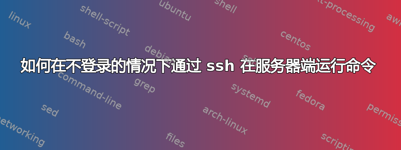 如何在不登录的情况下通过 ssh 在服务器端运行命令