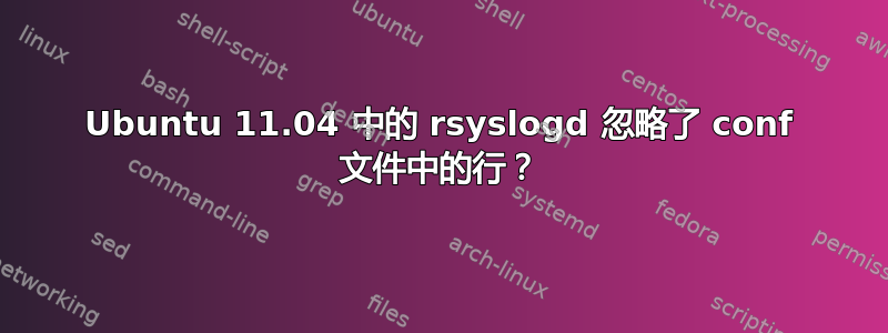 Ubuntu 11.04 中的 rsyslogd 忽略了 conf 文件中的行？