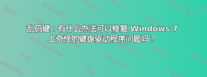 乱码键：有什么办法可以修复 Windows 7 上奇怪的键盘驱动程序问题吗？