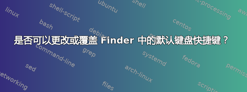 是否可以更改或覆盖 Finder 中的默认键盘快捷键？