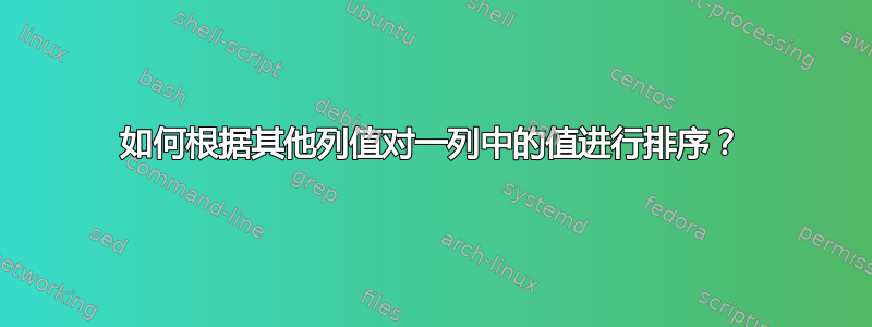 如何根据其他列值对一列中的值进行排序？