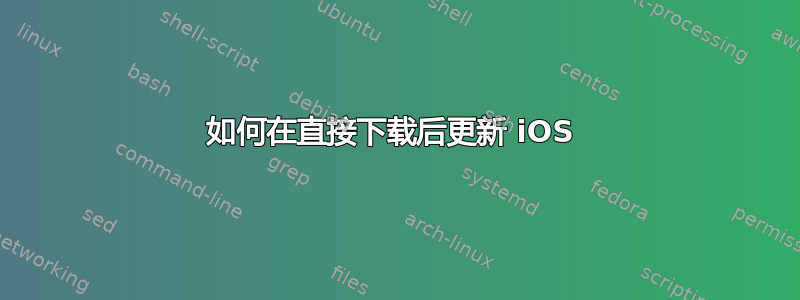 如何在直接下载后更新 iOS 