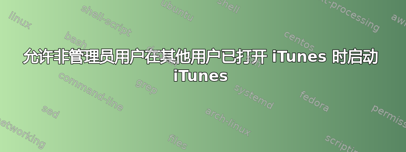 允许非管理员用户在其他用户已打开 iTunes 时启动 iTunes