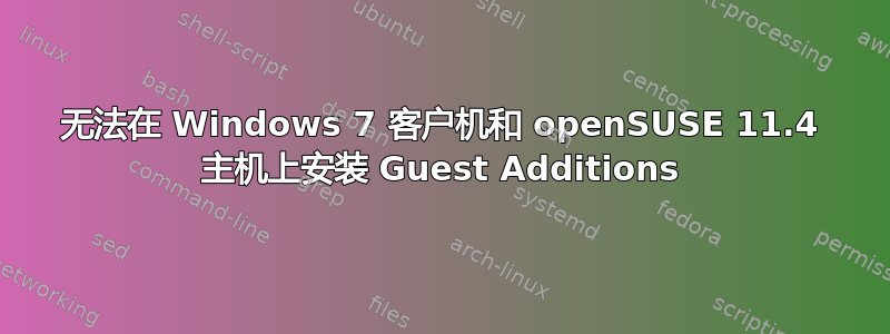 无法在 Windows 7 客户机和 openSUSE 11.4 主机上安装 Guest Additions