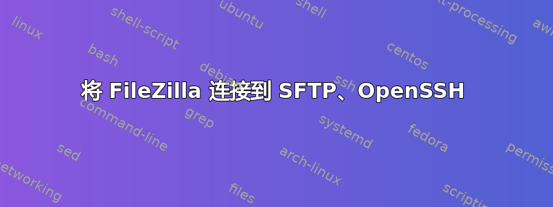 将 FileZilla 连接到 SFTP、OpenSSH