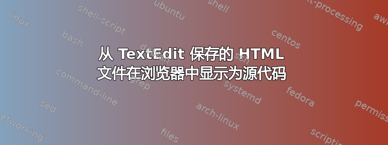 从 TextEdit 保存的 HTML 文件在浏览器中显示为源代码