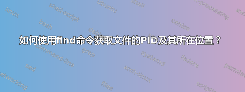 如何使用find命令获取文件的PID及其所在位置？