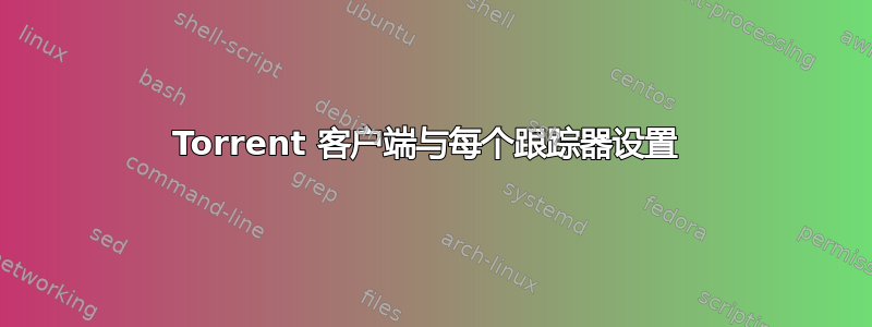 Torrent 客户端与每个跟踪器设置 