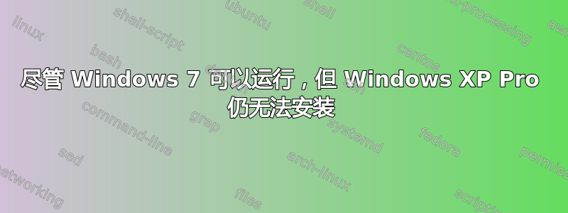 尽管 Windows 7 可以运行，但 Windows XP Pro 仍无法安装