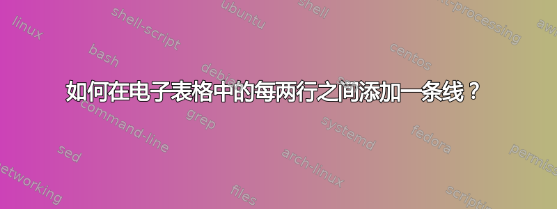 如何在电子表格中的每两行之间添加一条线？