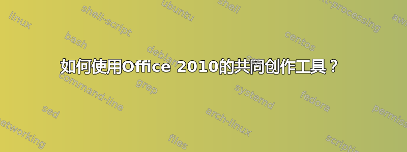 如何使用Office 2010的共同创作工具？