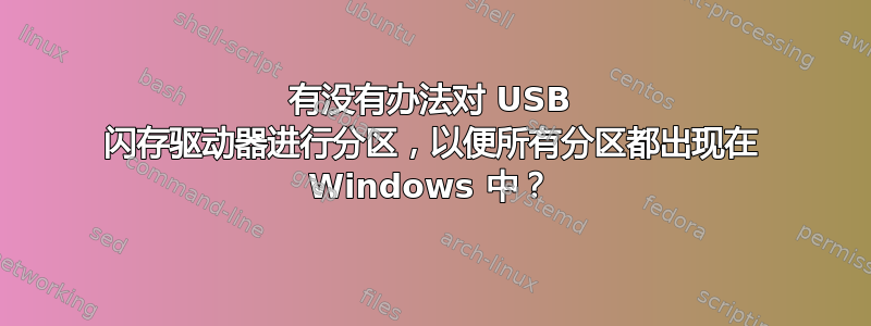 有没有办法对 USB 闪存驱动器进行分区，以便所有分区都出现在 Windows 中？