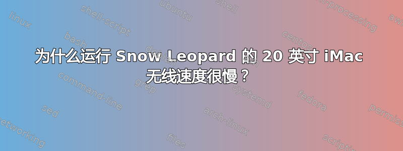 为什么运行 Snow Leopard 的 20 英寸 iMac 无线速度很慢？